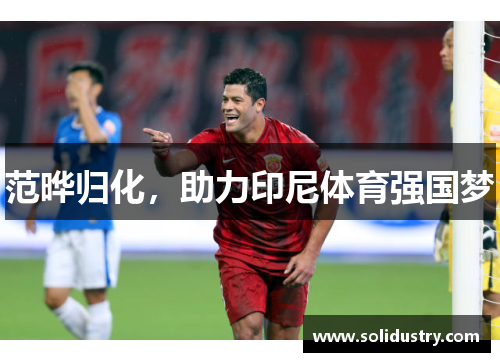 范晔归化，助力印尼体育强国梦